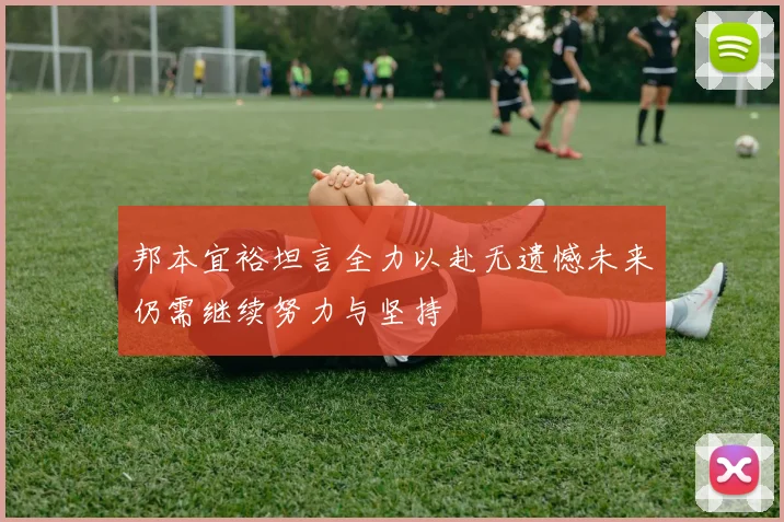 邦本宜裕坦言全力以赴无遗憾未来仍需继续努力与坚持
