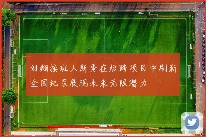 刘翔接班人新秀在短跨项目中刷新全国纪录展现未来无限潜力
