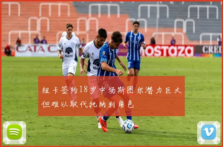 纽卡签约18岁中场斯图尔潜力巨大但难以取代托纳利角色