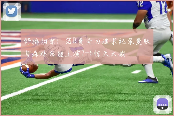 舒梅切尔：若B费全力追求纪录曼联与森林或能上演7-6惊天大战