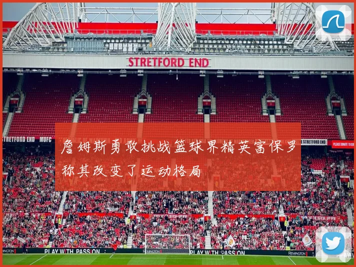 詹姆斯勇敢挑战篮球界精英富保罗称其改变了运动格局