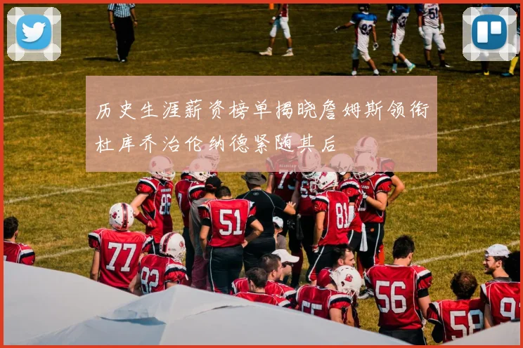 历史生涯薪资榜单揭晓詹姆斯领衔杜库乔治伦纳德紧随其后