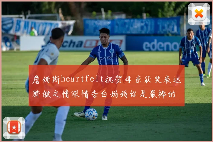 詹姆斯heartfelt祝贺母亲获奖表达骄傲之情深情告白妈妈你是最棒的我爱你