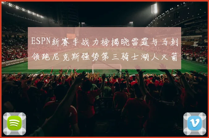 ESPN新赛季战力榜揭晓雷霆与马刺领跑尼克斯强势第三骑士湖人火箭表现不俗