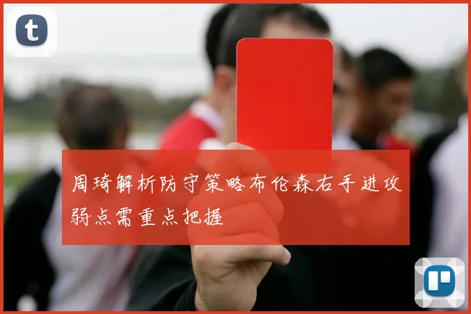 周琦解析防守策略布伦森右手进攻弱点需重点把握