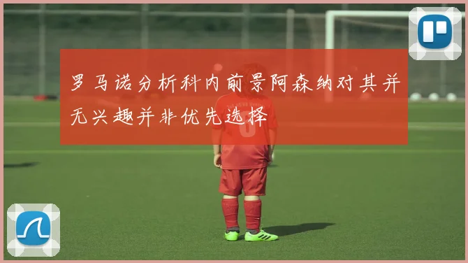 罗马诺分析科内前景阿森纳对其并无兴趣并非优先选择