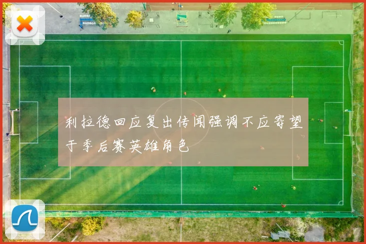 利拉德回应复出传闻强调不应寄望于季后赛英雄角色