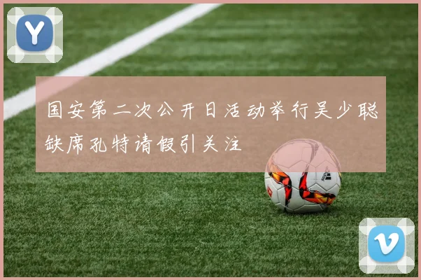 国安第二次公开日活动举行吴少聪缺席孔特请假引关注