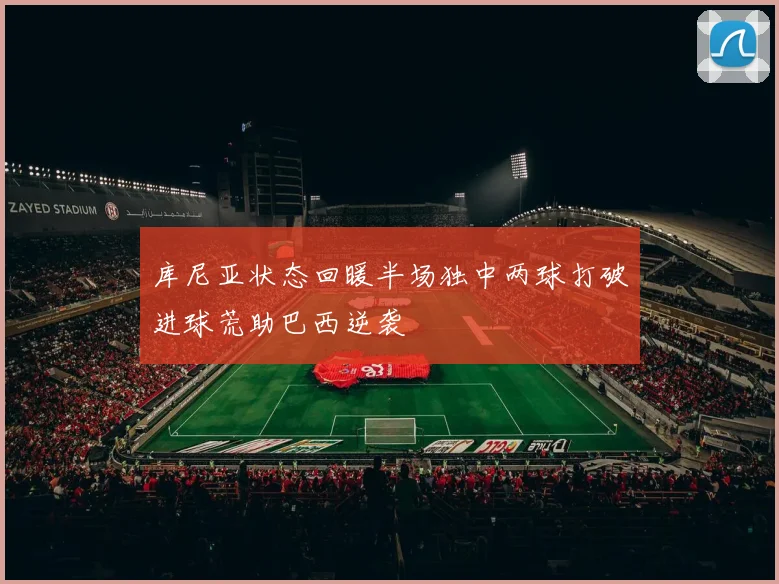 库尼亚状态回暖半场独中两球打破进球荒助巴西逆袭